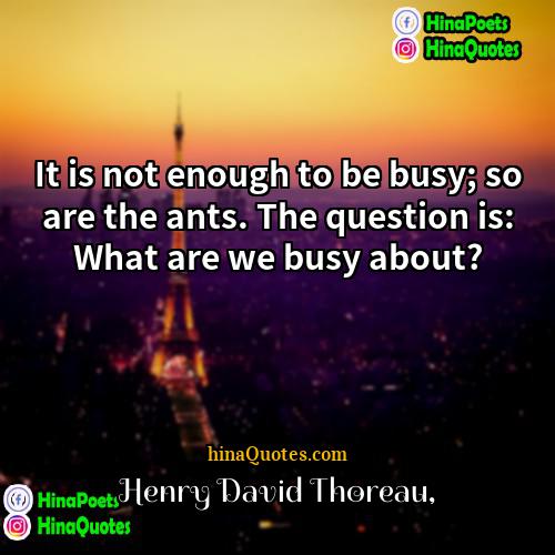 Henry David Thoreau Quotes | It is not enough to be busy;